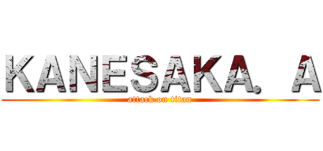 ＫＡＮＥＳＡＫＡ．Ａ (attack on titan)