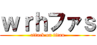 ｗｒｈファｓ (attack on titan)