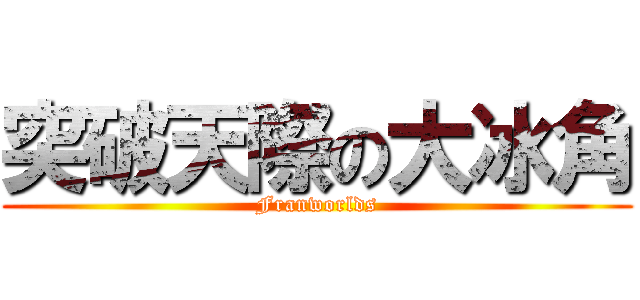 突破天際の大冰角 (Franworlds)