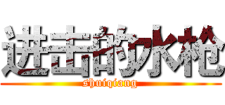 进击的水枪 (shuiqiang)
