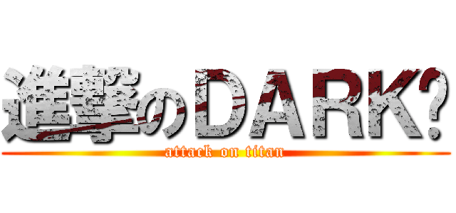 進撃のＤＡＲＫ醬 (attack on titan)