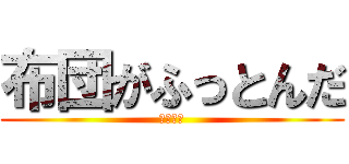 布団がふっとんだ (作・濱田)