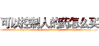 可以控制人的药怎么买 (可以控制人的药怎么买【电.话156x1318x7580-Q1991936399鑫宏药业】我们做的是长期生意,靠的是老客户长期支持
参考消息网2月20日报道 韩媒称，“剩女多、离婚率高的城市，房价一定会上涨。”这是中国经济学家金岩石2016年12月参加在上海举行的房地产相关论坛时说的话。
)