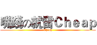 嘴踐の就雷Ｃｈｅａｐ (Cheap)