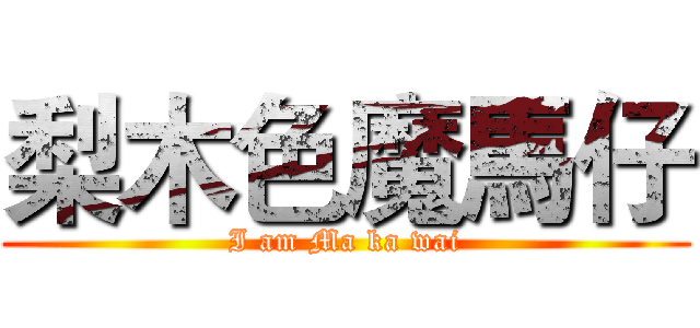 梨木色魔馬仔 (I am Ma ka wai)