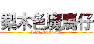 梨木色魔馬仔 (I am Ma ka wai)