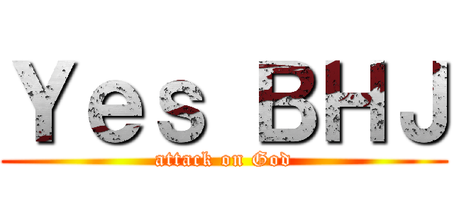 Ｙｅｓ ＢＨＪ (attack on God)