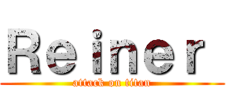 Ｒｅｉｎｅｒ  (attack on titan)