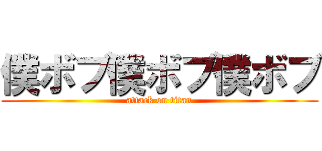 僕ボブ僕ボブ僕ボブ (attack on titan)