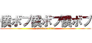 僕ボブ僕ボブ僕ボブ (attack on titan)