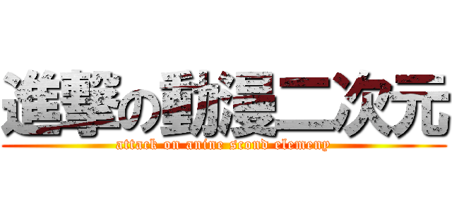 進撃の動漫二次元 (attack on anine scond elemeny)