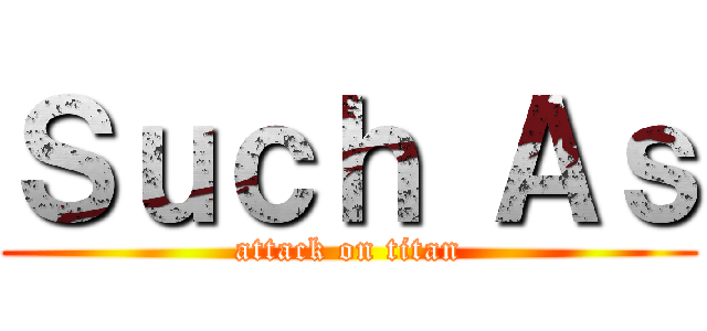 Ｓｕｃｈ Ａｓ (attack on titan)