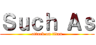 Ｓｕｃｈ Ａｓ (attack on titan)