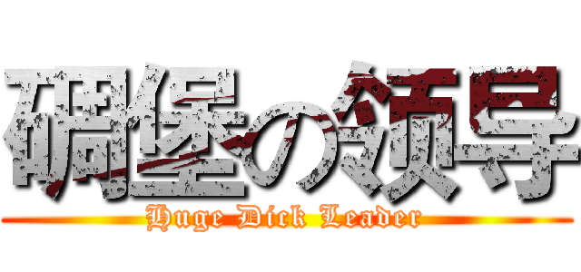 碉堡の领导 (Huge Dick Leader)