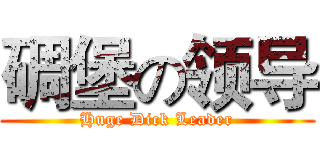 碉堡の领导 (Huge Dick Leader)