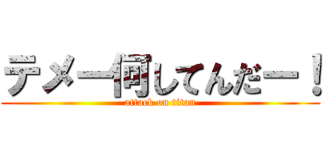 テメー何してんだー！ (attack on titan)