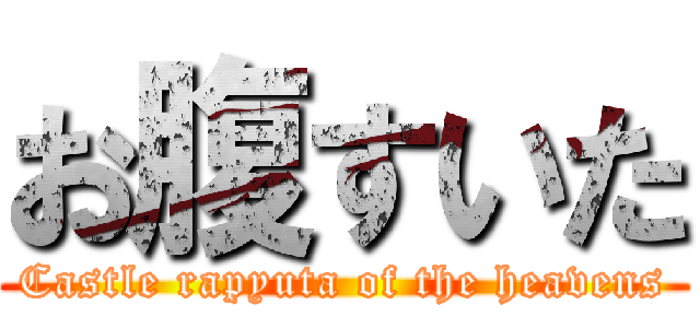 お腹すいた (Castle rapyuta of the heavens)