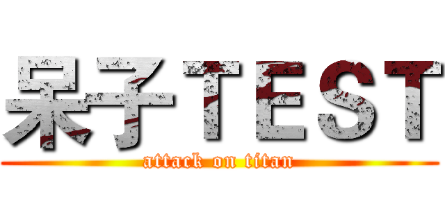 呆子ＴＥＳＴ (attack on titan)