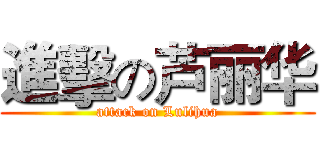 進擊の芦丽华 (attack on Lulihua)