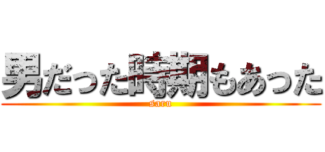 男だった時期もあった (saru)