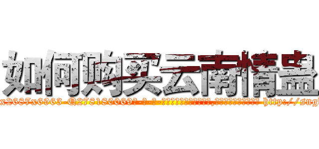 如何购买云南情蛊 (如何购买云南情蛊【电-186x2687x6963-Q278180069元-吉-药-业】我们做的是长期生意,靠的是老客户长期支持 http://sngk.net/5qdc2h
)