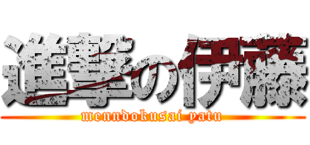 進撃の伊藤 (menndokusai yatu)