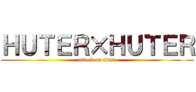 ＨＵＴＥＲ×ＨＵＴＥＲ (attack on titan)