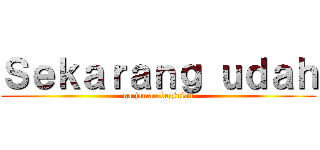 Ｓｅｋａｒａｎｇ ｕｄａｈ (ga jaman beginian)