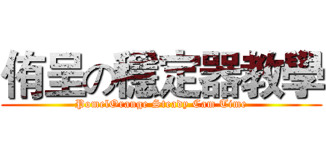 侑呈の穩定器教學 (PomelOrange Steady Cam Time)