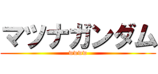 マツナガンダム (wwww)