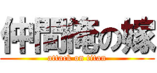仲間俺の嫁 (attack on titan)