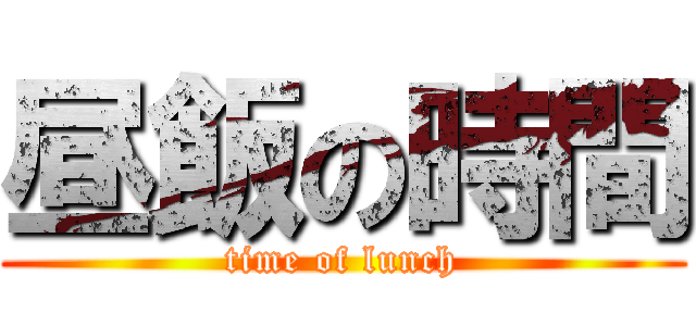 昼飯の時間 (time of lunch)