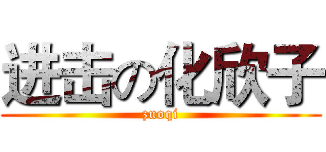 进击の化欣子 (zuoqi)