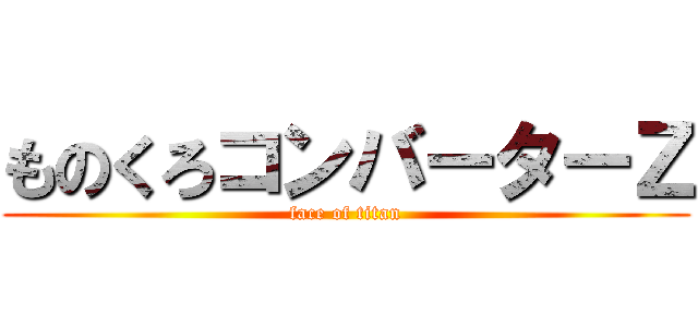 ものくろコンバーターＺ (face of titan)