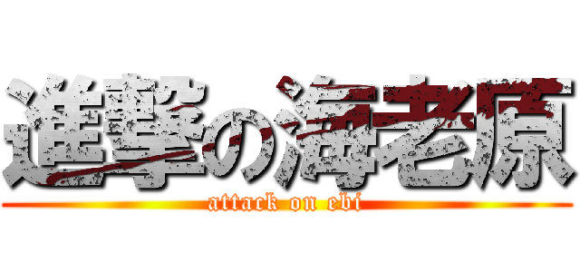 進撃の海老原 (attack on ebi)