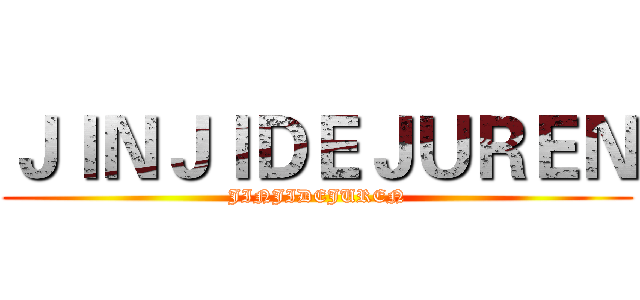 ＪＩＮＪＩＤＥＪＵＲＥＮ (JINJIDEJUREN)