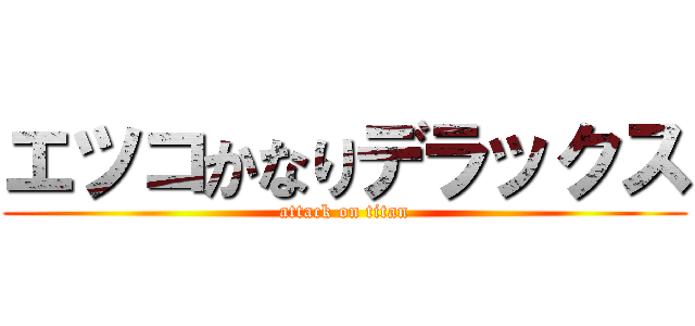 エツコかなりデラックス (attack on titan)