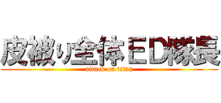 皮被り全体ＥＤ隊長 (attack on titan)