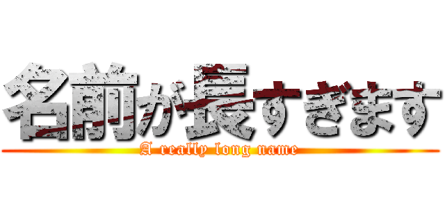 名前が長すぎます (A really long name)