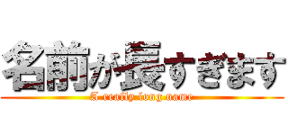 名前が長すぎます (A really long name)