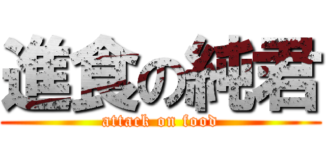 進食の純君 (attack on food)