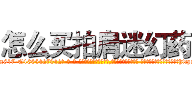 怎么买拍肩迷幻药 (怎么买拍肩迷幻药【电-话151x68344x817-Q1065427042元-吉-药-业】我们做的是长期生意,靠的是老客户长期支持 怎么买拍肩迷幻药在发表了一篇http://sngk.net/zeWEk7

参考消息网我们做的是长期生意,靠的是老客户长期支持也许我们早该意识到，就连鲍勃·霍斯金斯（金球奖戏剧类电影男主角 
)