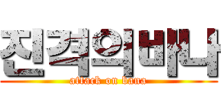진격의바나 (attack on bana)