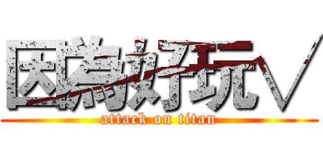 因為好玩√ (attack on titan)