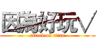 因為好玩√ (attack on titan)