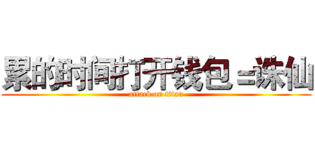 累的时间打开钱包＝诛仙 (attack on titan)
