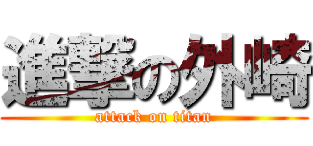 進撃の外崎 (attack on titan)