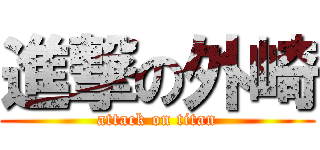 進撃の外崎 (attack on titan)