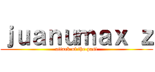 ｊｕａｎｕｍａｘ ｚ (attack of the past)