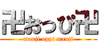 卍おっぴ卍 (manji oppi manji)